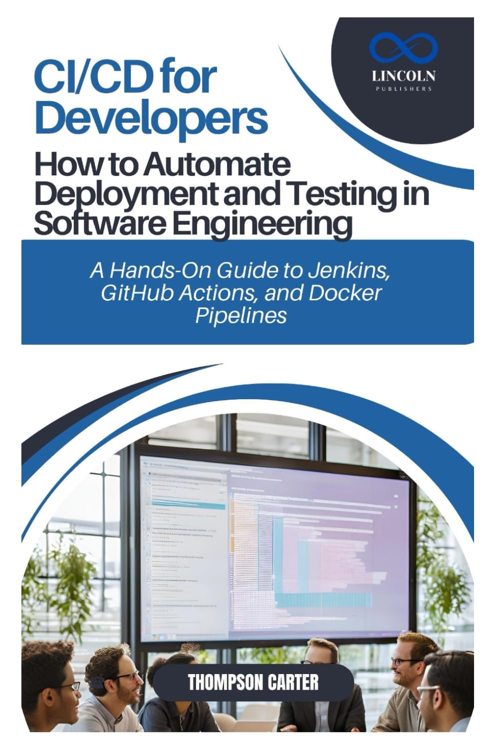 CI/CD for Developers: How to Automate Deployment and Testing in Software Engineering: A Hands-On Guide to Jenkins, GitHub Actions, and Docker Pipelines