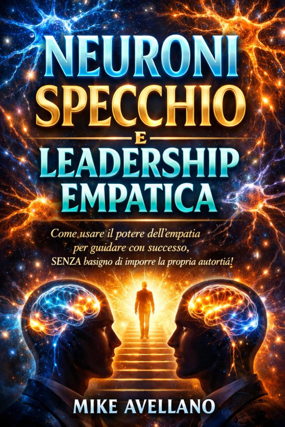 NEURONI SPECCHIO E LEADERSHIP EMPATICA: Come usare il potere dell'empatia per guidare con successo, SENZA bisogno di imporre la propria autorità!: 4