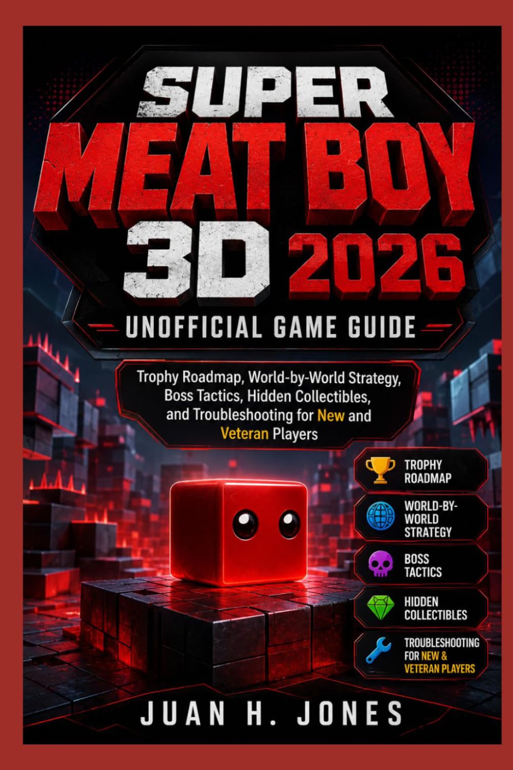 SUPER MEAT BOY 3D 2026 UNOFFICIAL GAME GUIDE: Trophy Roadmap, World-by-World Strategy, Boss Tactics, Hidden Collectibles, and Troubleshooting for New and Veteran Players