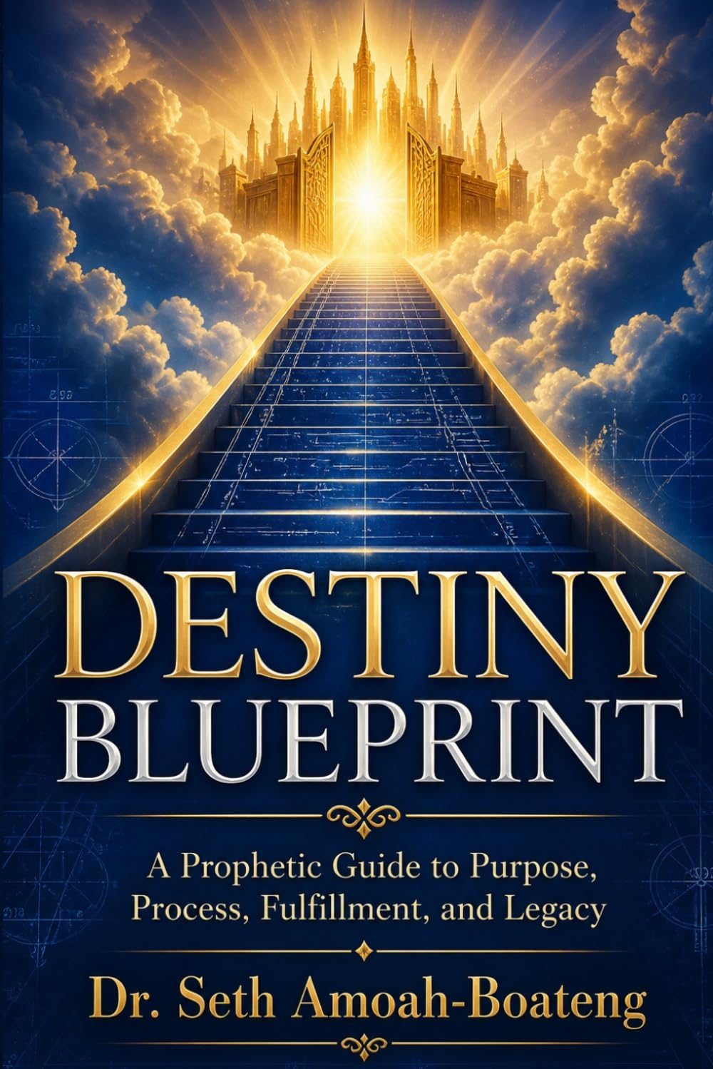 DESTINY BLUEPRINT: A Prophetic Guide to Purpose, Process, Fulfillment, and Legacy.
