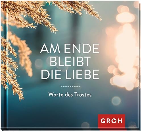 Am Ende bleibt die Liebe. Worte des Trostes (Am Ende bleibt die Liebe - Geschenke für Trauernde)