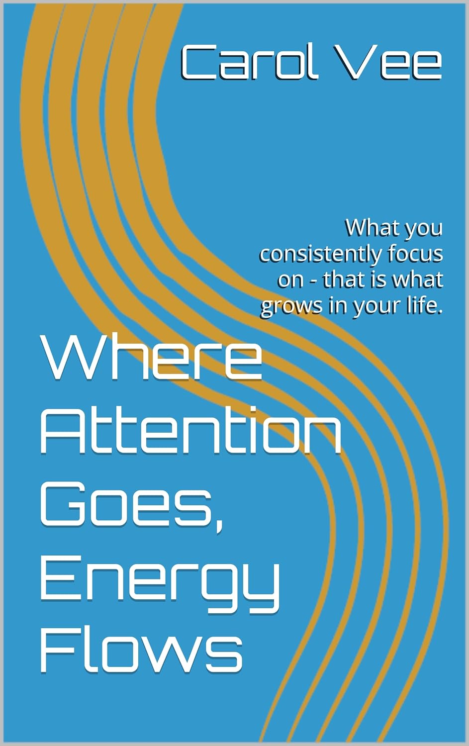 Where Attention Goes, Energy Flows: What you consistently focus on - that is what grows in your life.