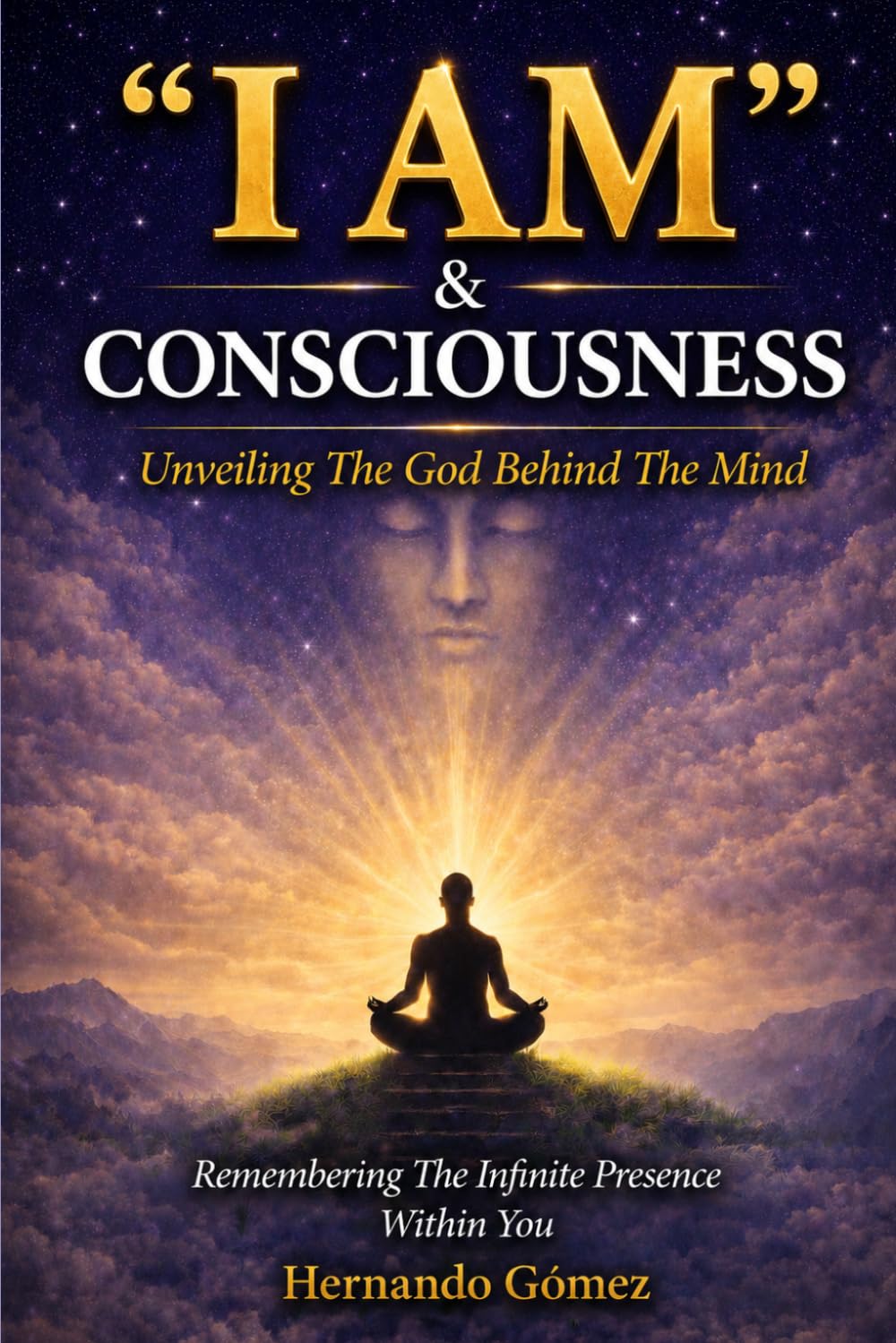 “I AM” & Consciousness: Unveiling The God Behind The Mind: Remembering The Infinite Presence Within You: 10 ("I AM" By HG)