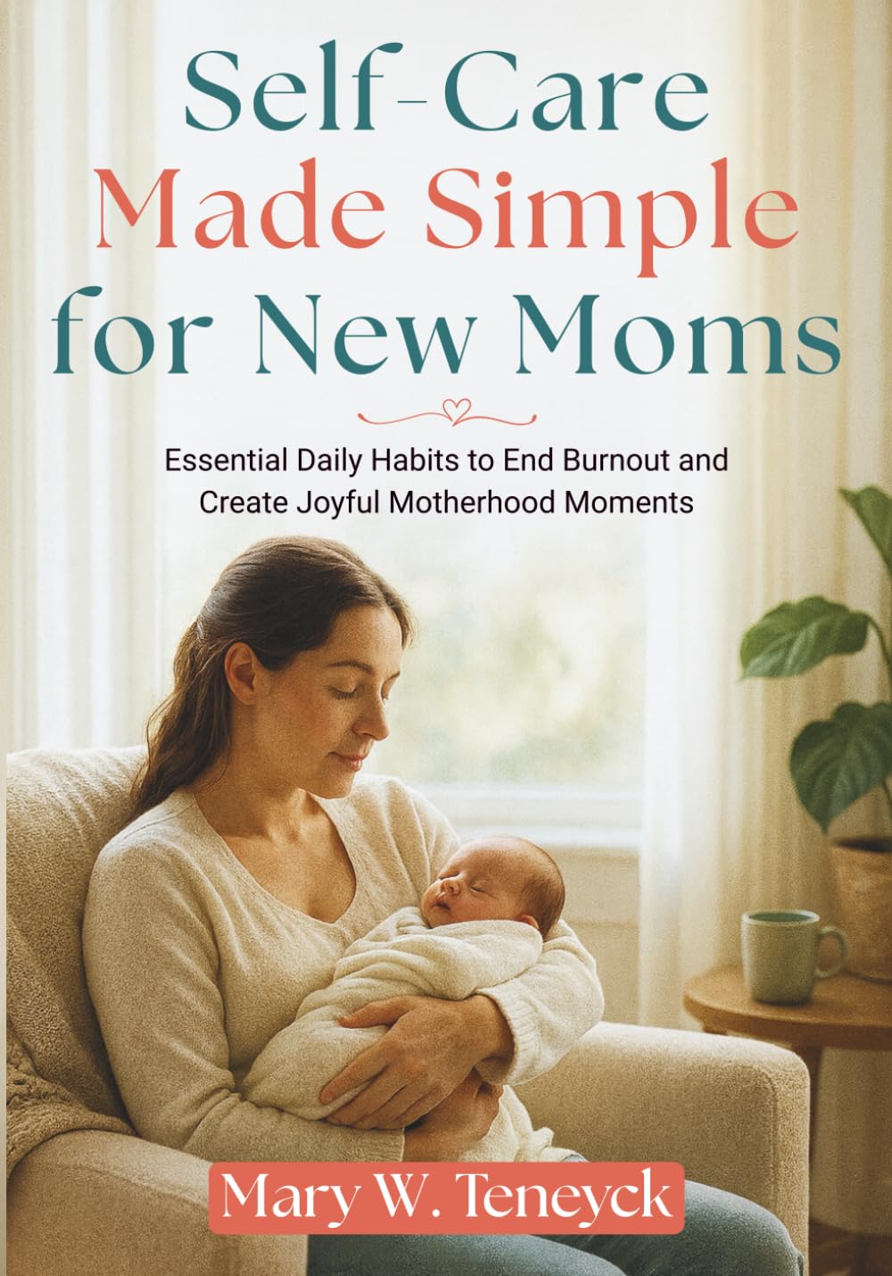 Self-Care Made Simple for New Moms: Essential Daily Habits to End Burnout and Create Joyful Motherhood Moments