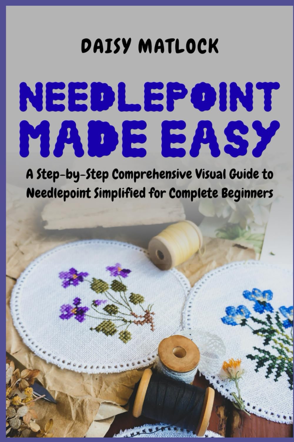 Needlepoint Made Easy: A Step-by-Step Comprehensive Visual Guide to Needlepoint Simplified for Complete Beginners      Paperback – January 26, 2026