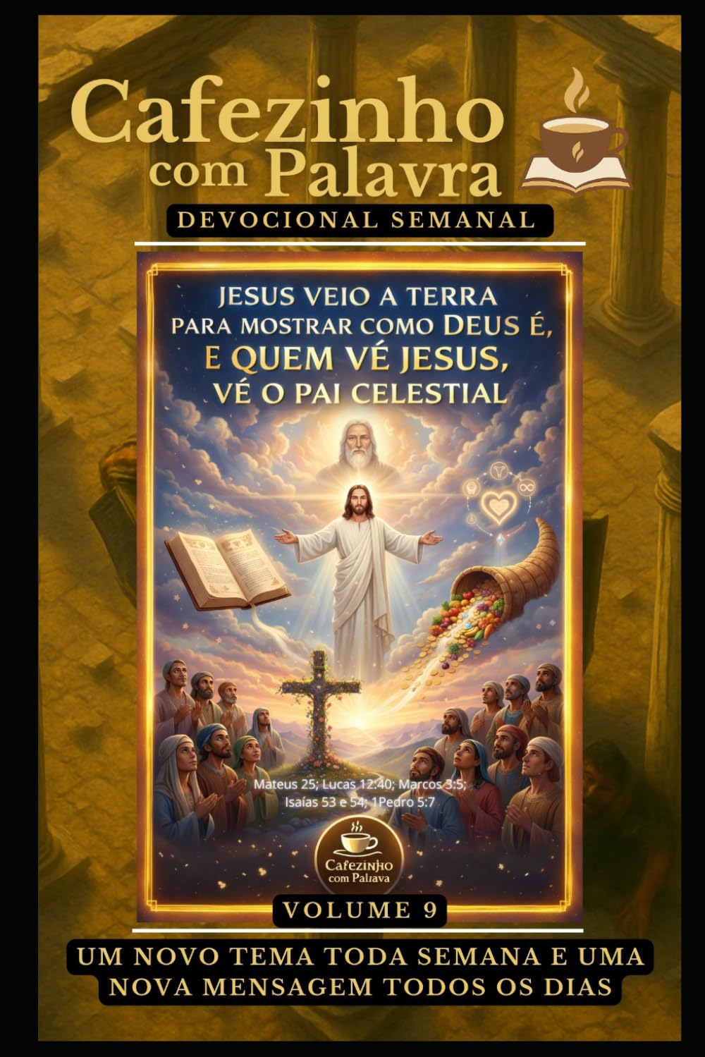 Cafezinho com Palavra – Devocional Semanal – Volume 9: JESUS VEIO A TERRA PARA MOSTRAR COMO DEUS É, E QUEM VÊ JESUS, VÊ O PAI CELESTIAL (Cafezinho com Palavra – Devocional de 52 Semanas)