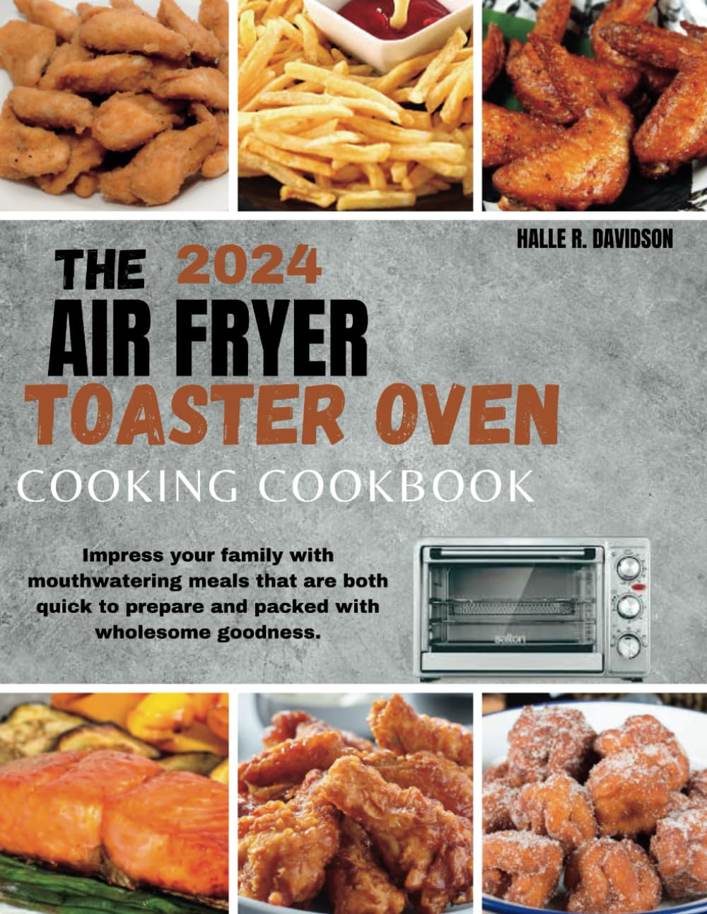 THE 2024 AIR FRYER TOASTER OVEN COOKING COOKBOOK: Impress your family with mouthwatering meals that are both quick to prepare and packed with wholesome goodness.