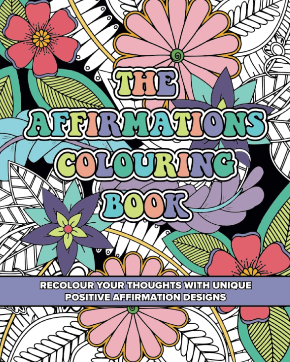 The Affirmations Colouring Book - Recolour Your Thoughts With Unique Positive Affirmation Designs: 50 Manifestation/Mindfulness Colouring Pages For ... By Neville Goddard's Law Of Assumption
