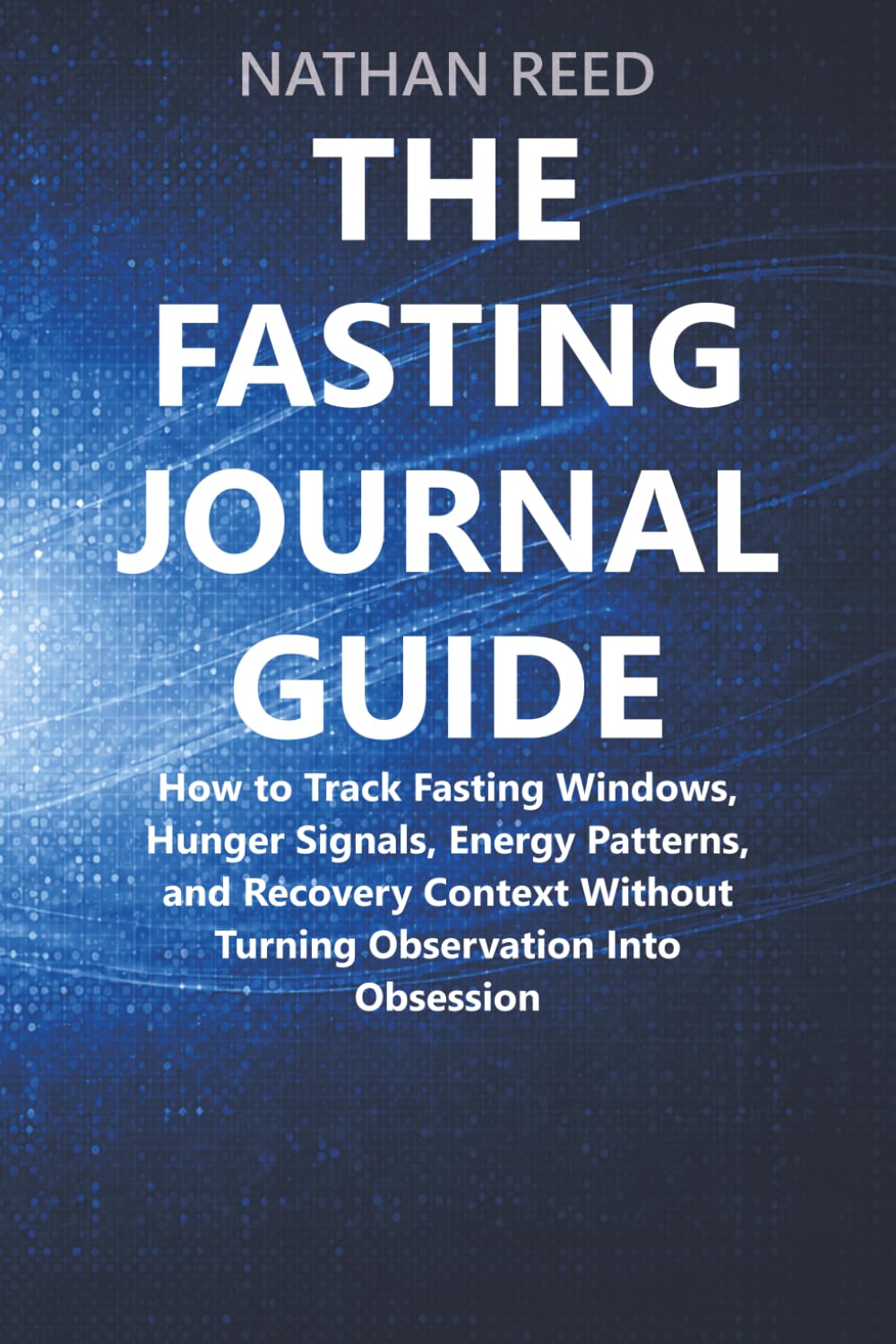 The Fasting Journal Guide: How to Track Fasting Windows, Hunger Signals, Energy Patterns, and Recovery Context Without Turning Observation Into Obsession