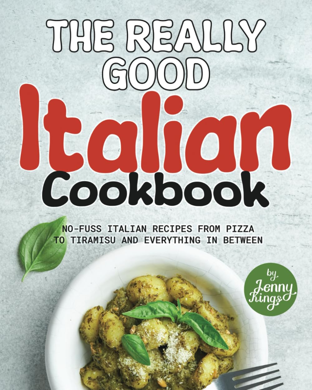 The Really Good Italian Cookbook: No-Fuss Italian Recipes from Pizza to Tiramisu and Everything in Between