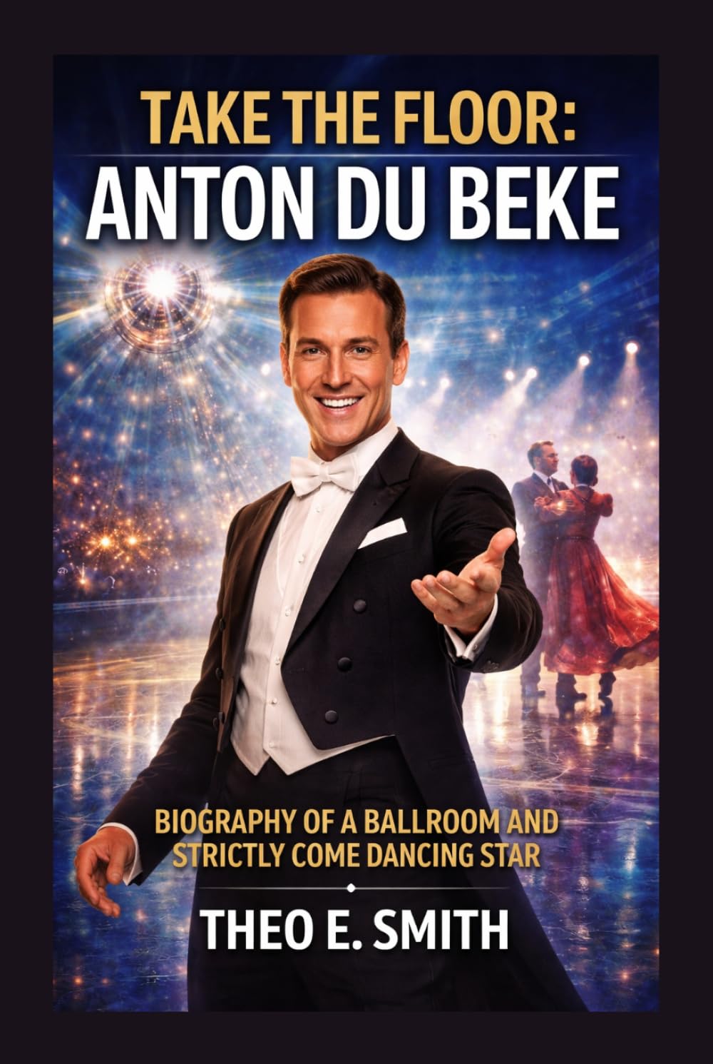TAKE THE FLOOR: ANTON DU BEKE: Biography Of A Ballroom And Strictly Come Dancing Star