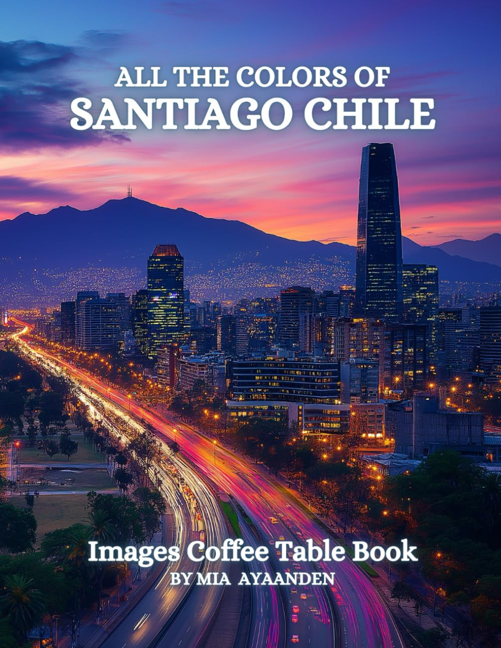 All The Colors of Santiago Chile Images Coffee Table Book for All : a Visual Tour of Beautiful AI-Generated Pictures Designs for Relaxing & Meditation, for Vacations & Tourism Lovers.