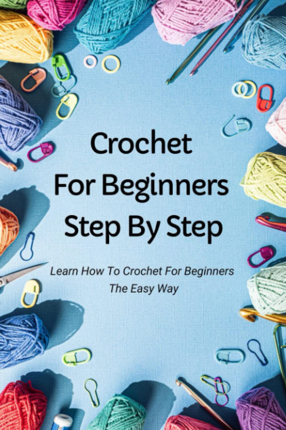 Crochet For Beginners Step By Step: Learn How To Crochet For Beginners The Easy Way: Quick Crochet For Beginners