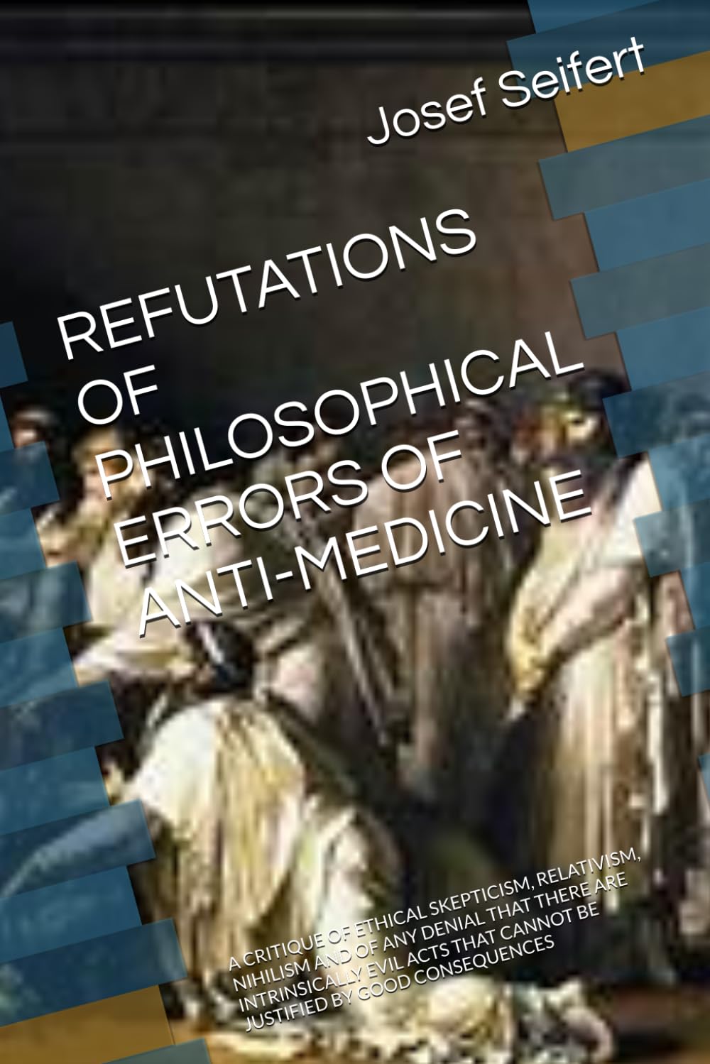 REFUTATIONS OF PHILOSOPHICAL ERRORS OF ANTI-MEDICINE: A CRITIQUE OF ETHICAL SKEPTICISM, RELATIVISM, NIHILISM AND OF ANY DENIAL THAT THERE ARE ... (Philosophy and Ethics of Medicine)