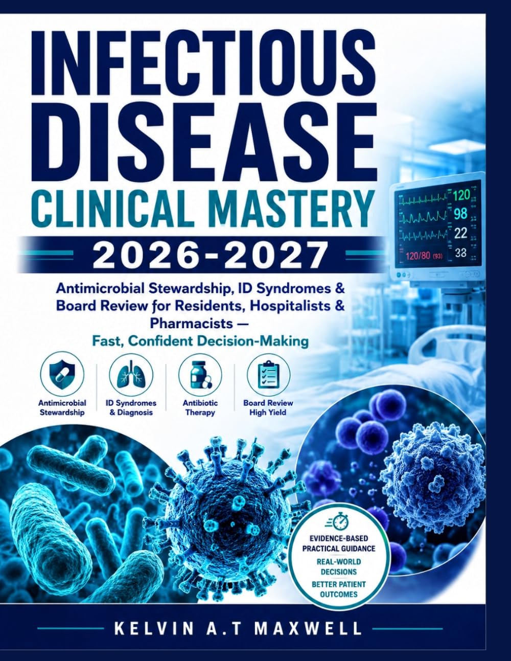 INFECTIOUS DISEASE CLINICAL MASTERY 2026-2027: Antimicrobial Stewardship, ID Syndromes & Board Review for Residents, Hospitalists & Pharmacists — Fast, Confident Decision-Making