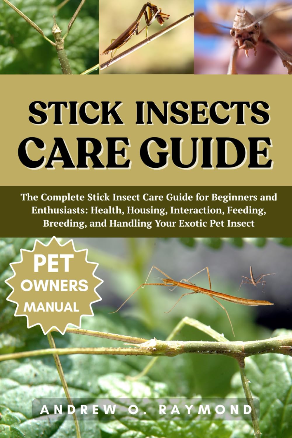 Stick Insects Care Guide: The Complete Stick Insect Care Guide for Beginners and Enthusiasts: Health, Housing, Interaction, Feeding, Breeding, and Handling Your Exotic Pet Insect
