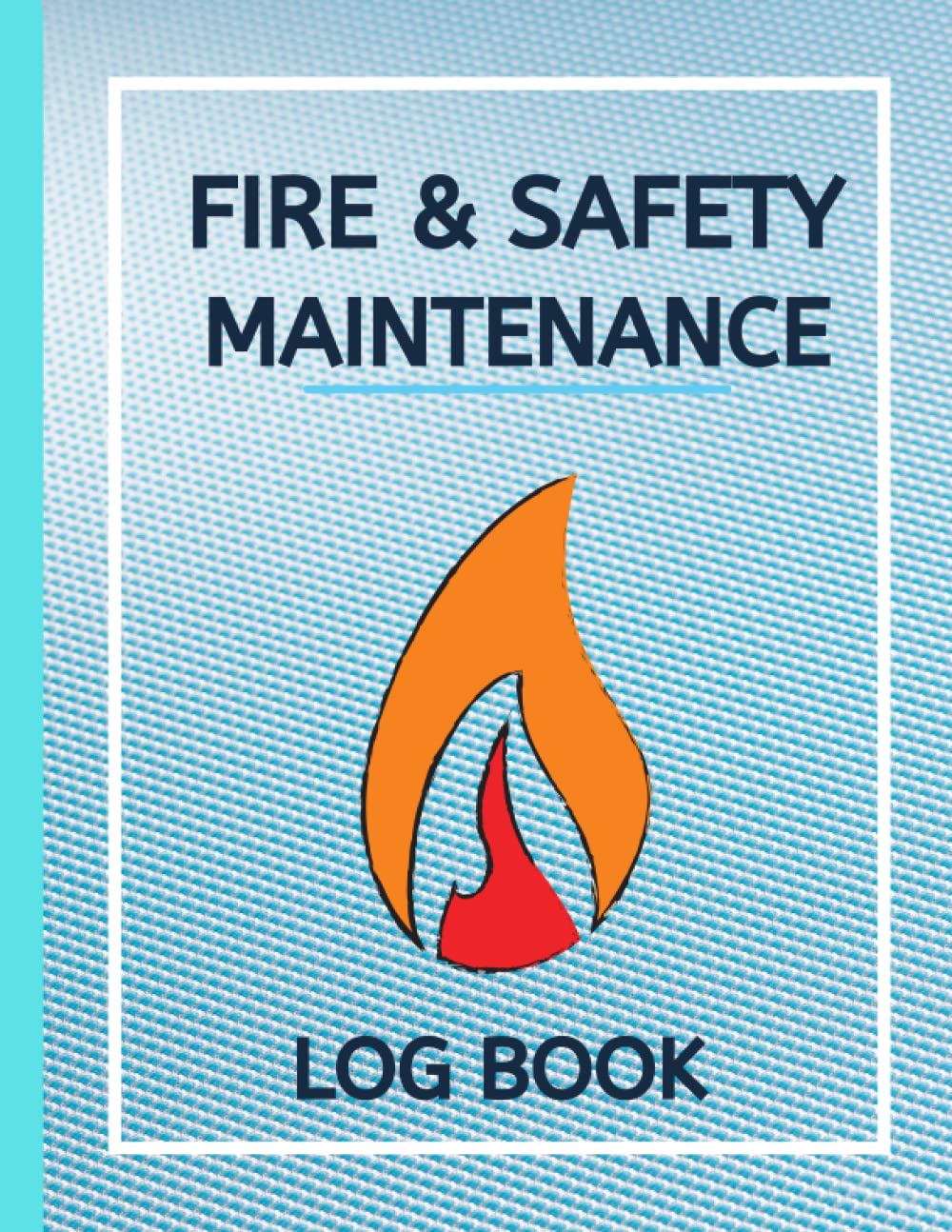 Fire & Safety Maintenance Log Book: Fire Safety Management| | Health And Safety Compliance Record Book| Inspection And Testing Service Notebook ... Log Book| Fire Inspection And Testing Log