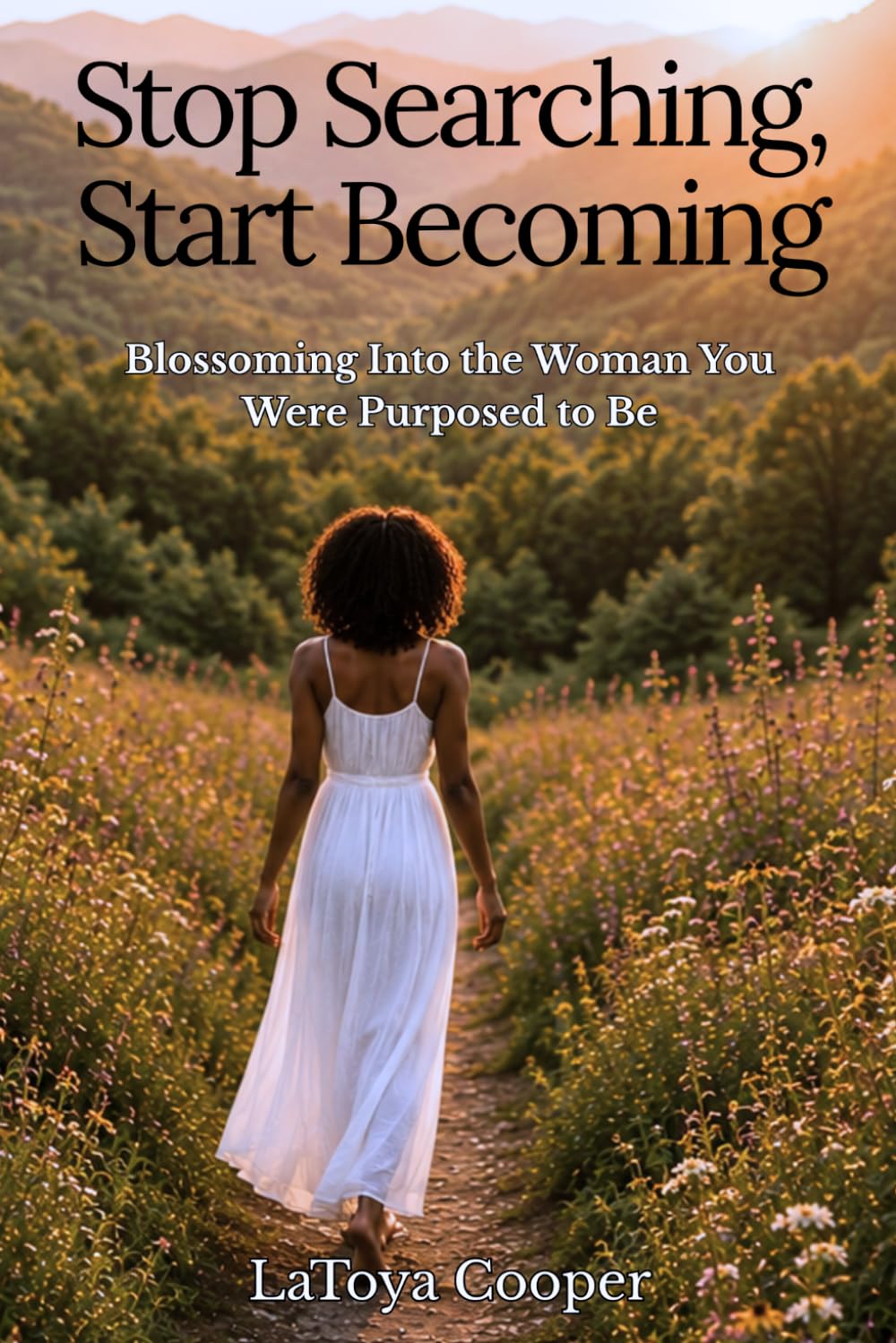 Stop Searching, Start Becoming: Blossoming Into the Woman You Were Purposed to Be (She Walks In Purpose)