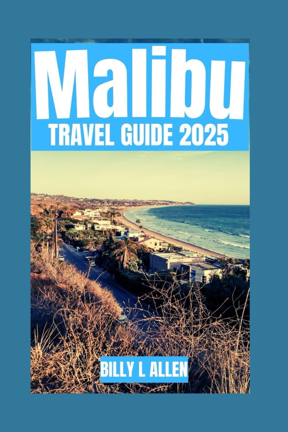 Malibu Travel Guide 2025: The Complete Resource for Discovering California's Coastal Gem, Uncover the Safety Advice for the Best Attractions and ... Culture and Nature (Adventure Travel Guide)