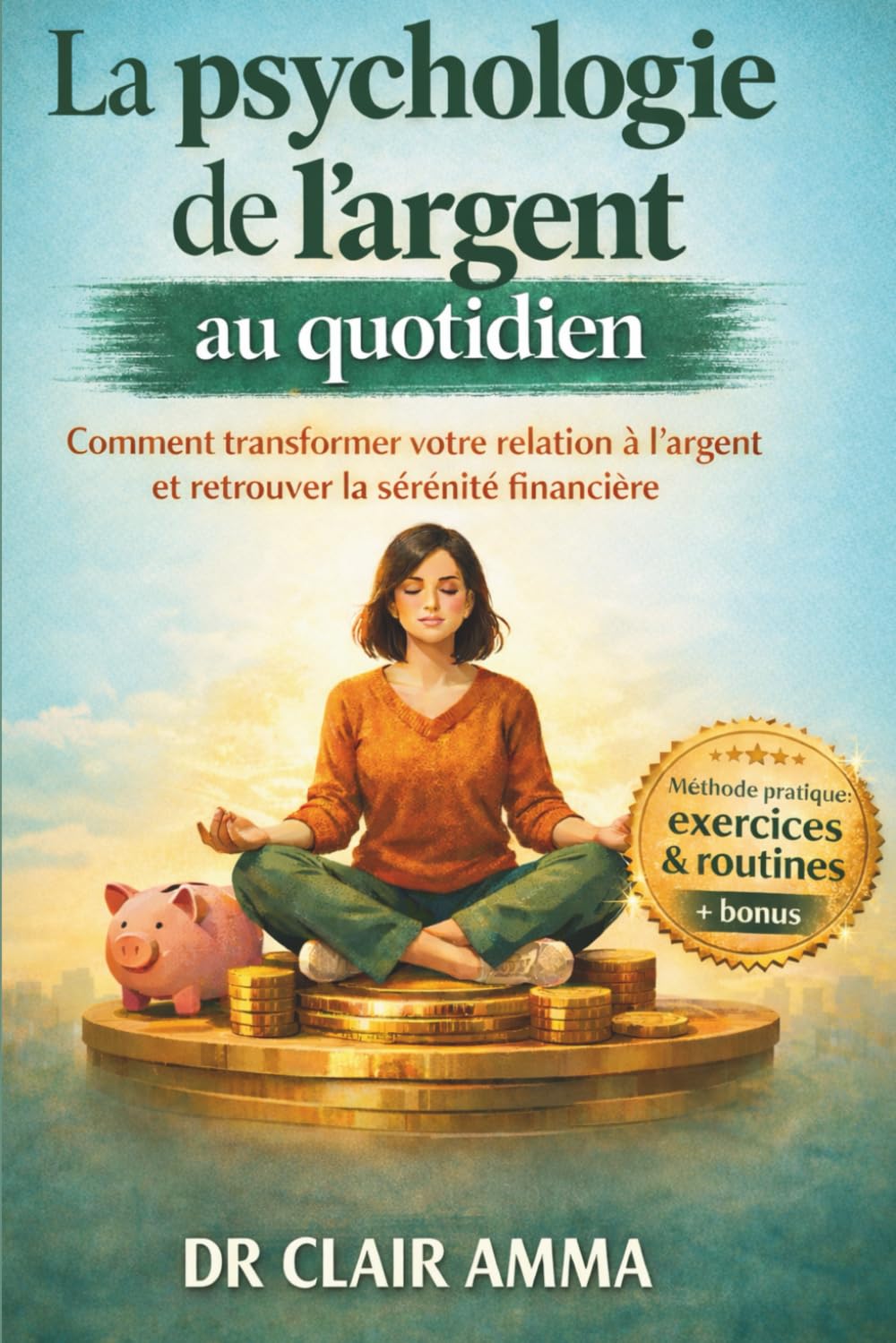 La Psychologie de l'argent au quotidien: Comment transformer votre relation à l'argent et retrouver la sérénité financière (Retrouver sa liberté intérieure)