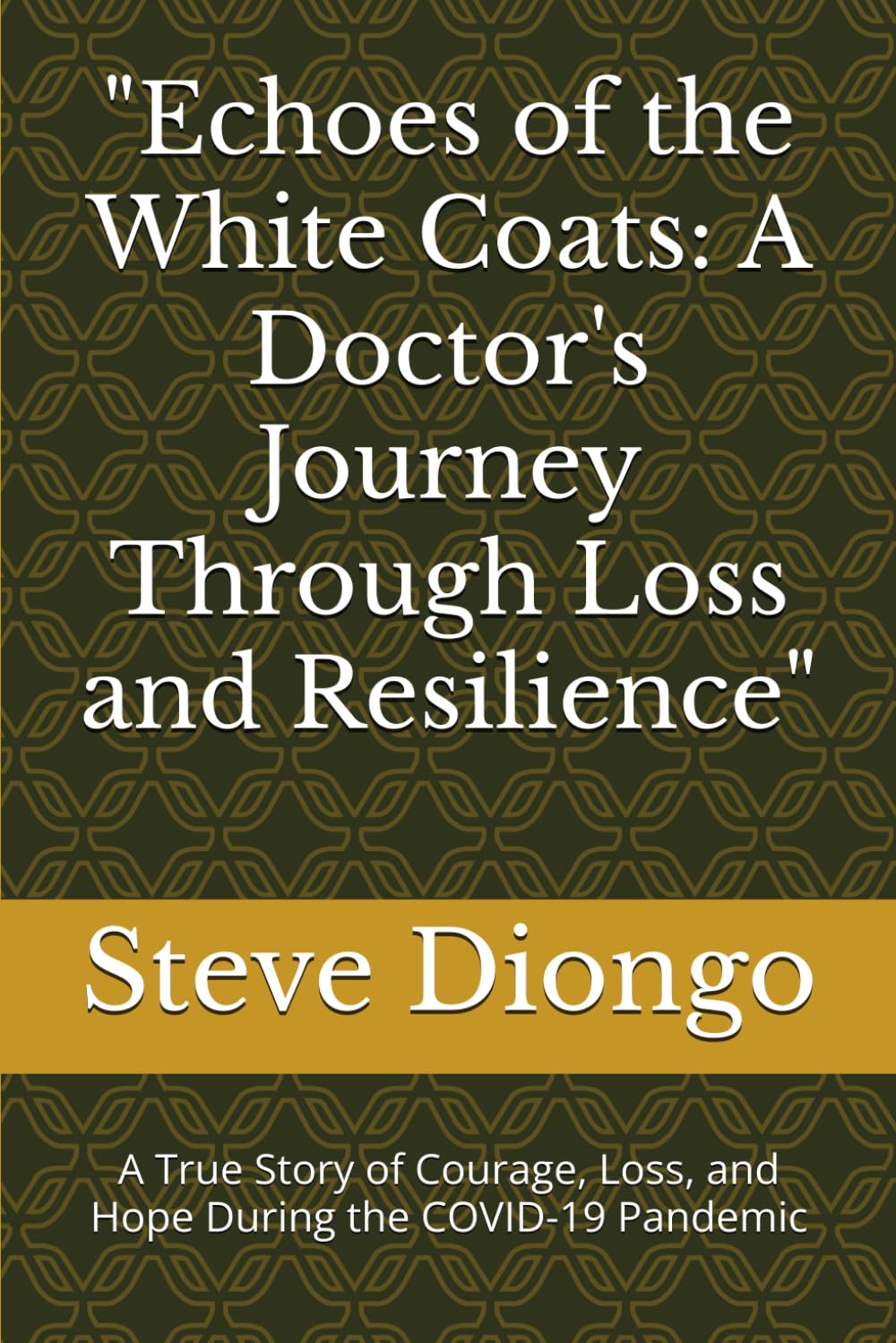 "Echoes of the White Coats: A Doctor's Journey Through Loss and Resilience": A True Story of Courage, Loss, and Hope During the COVID-19 Pandemic