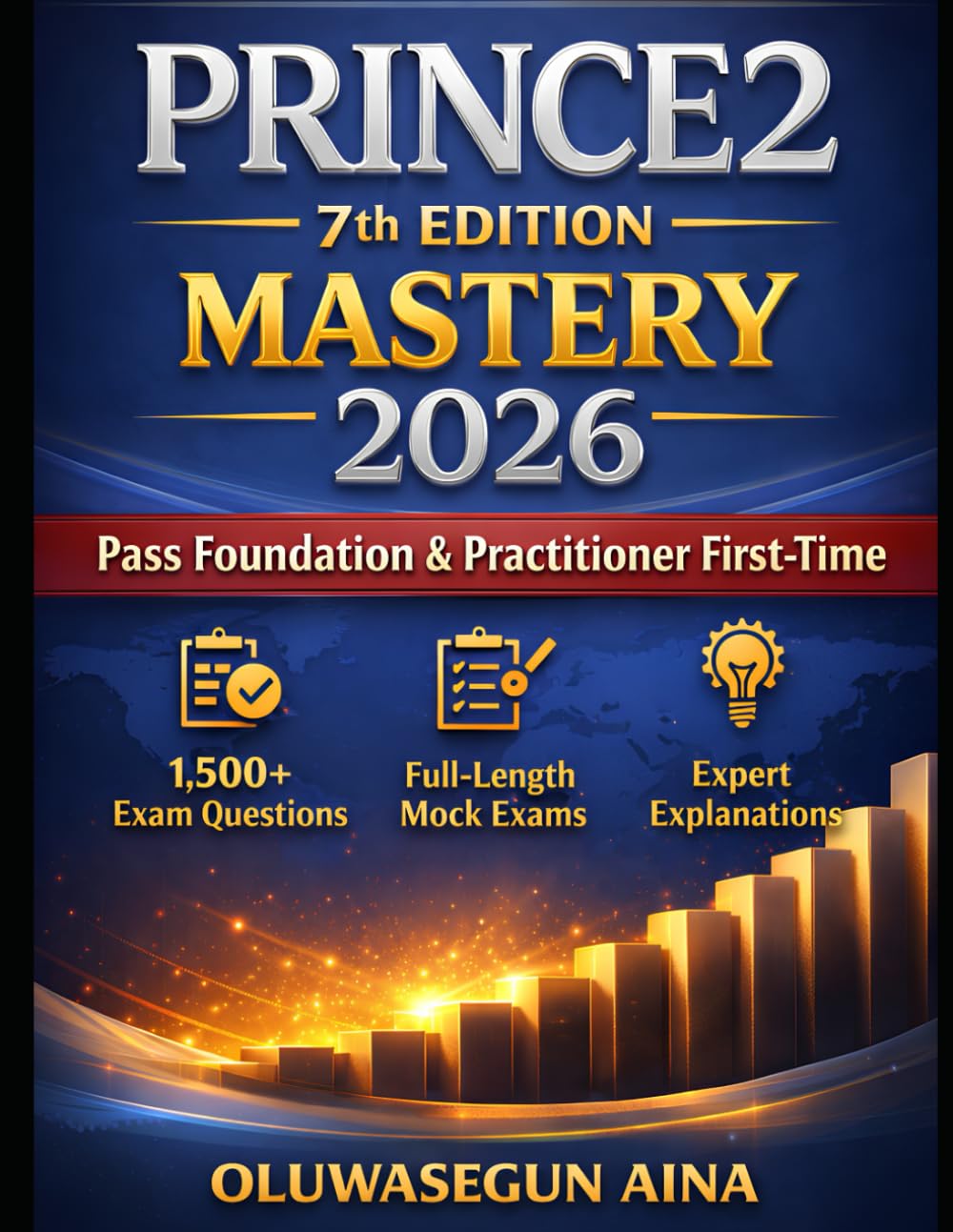 PRINCE2 7th Edition Mastery 2026: Pass Foundation & Practitioner First-Time: 1,500+ Exam-Style Questions, Full-Length Mock Exams & Expert Explanations to Ace PRINCE2 Certification Exam