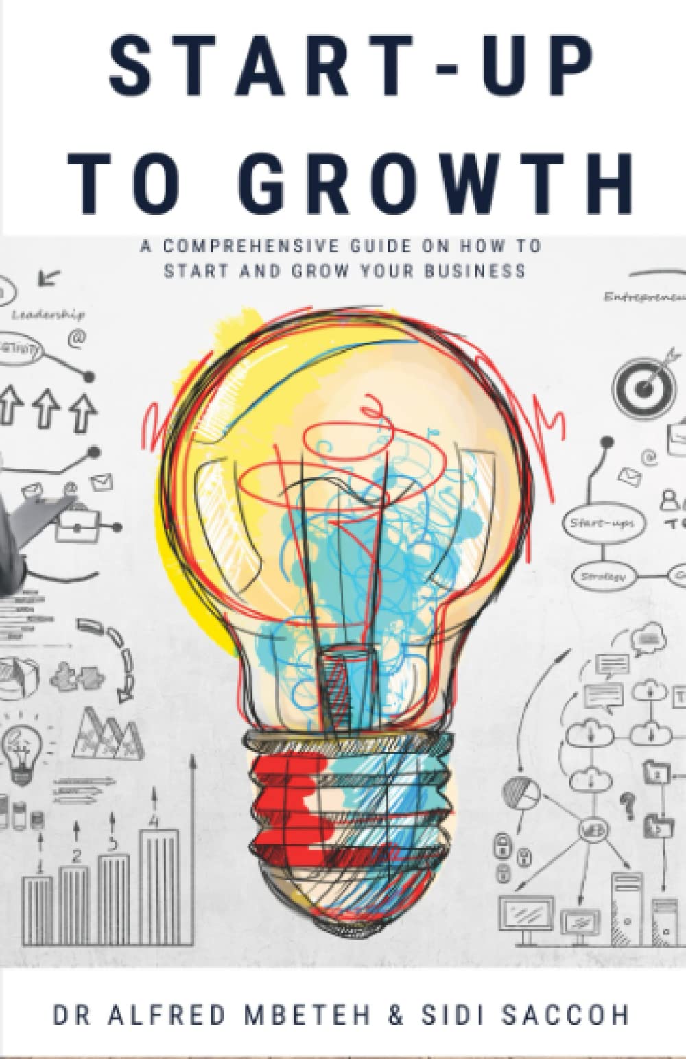 START-UP TO GROWTH: A COMPREHENSIVE GUIDE ON HOW TO START AND GROW YOUR BUSINESS
