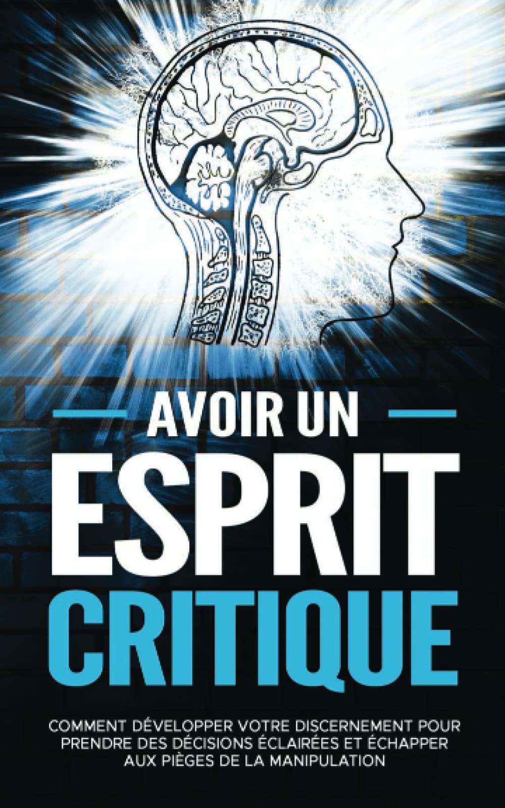 Avoir un esprit critique: Comment développer votre discernement pour prendre des décisions éclairées et échapper aux pièges de la manipulation