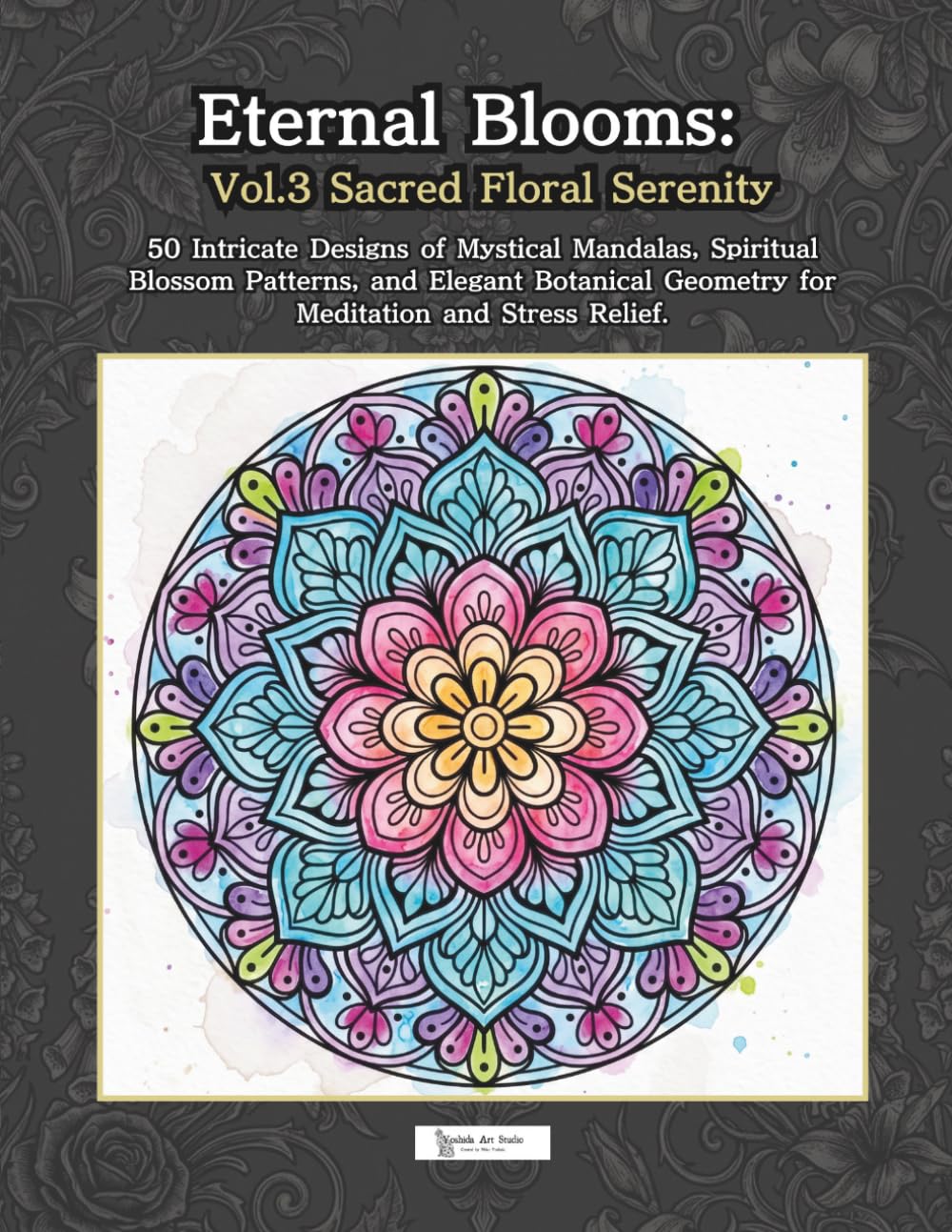 Eternal Blooms: Vol.3 Sacred Floral Serenity: 50 Intricate Designs of Mystical Mandalas, Spiritual Blossom Patterns, and Elegant Botanical Geometry for Meditation and Stress Relief.