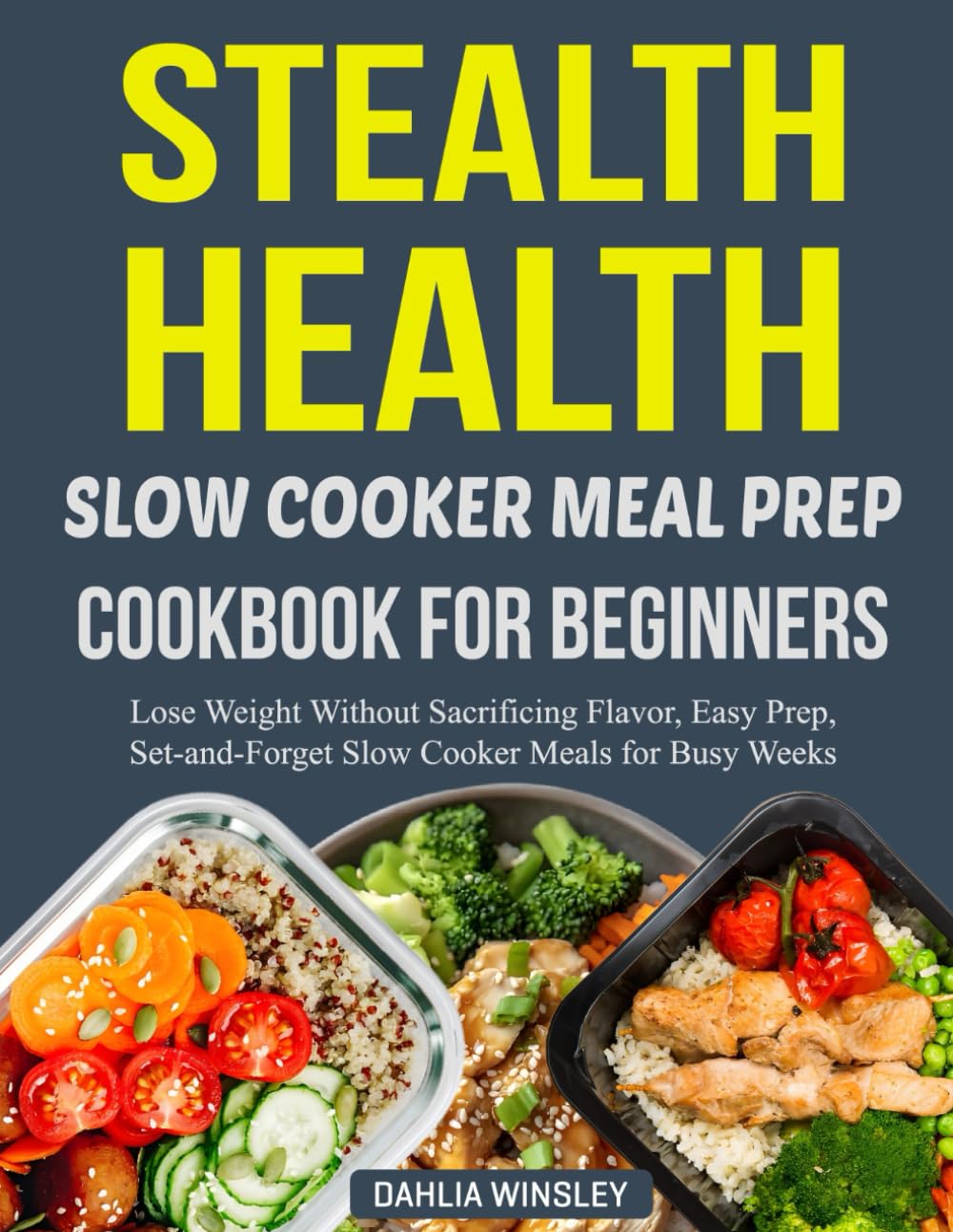 STEALTH HEALTH SLOW COOKER MEAL PREP COOKBOOK FOR BEGINNERS: Lose Weight Without Sacrificing Flavor, Easy Prep, Set-and-Forget Slow Cooker Meals for Busy Weeks.