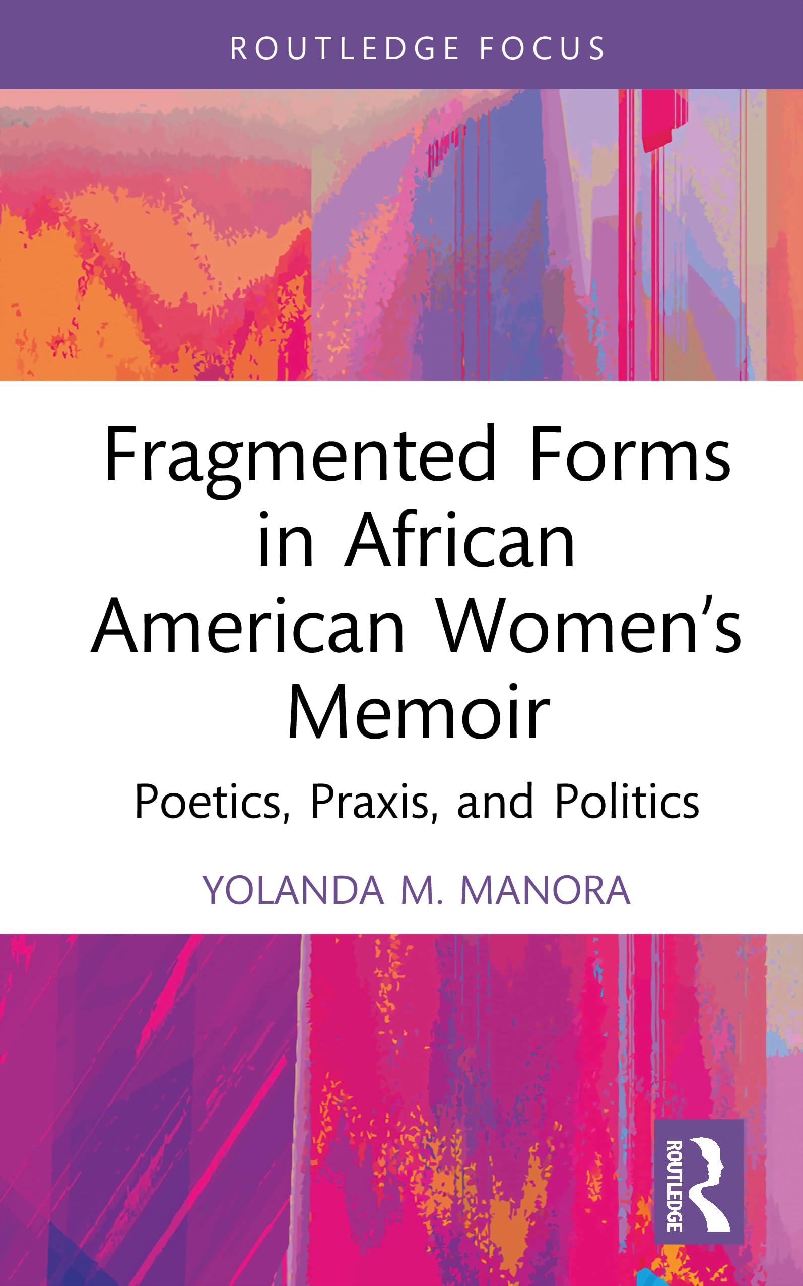 Fragmented Forms in African American Women’s Memoir: Poetics, Praxis, and Politics (Routledge Focus on Literature)