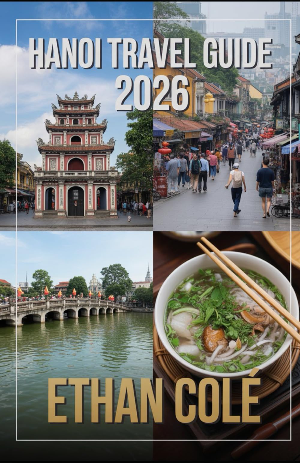 HANOI TRAVEL GUIDE 2026: Your Complete Handbook to Exploring Culture, Cuisine, and Northern Vietnam’s Wonders