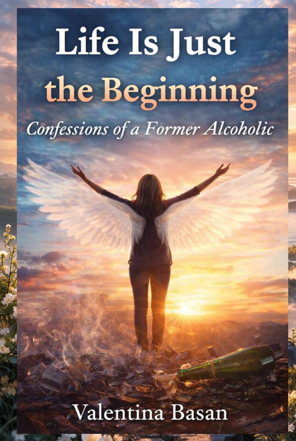 Life Is Just the Beginning: Confessions of a Former Alcoholic