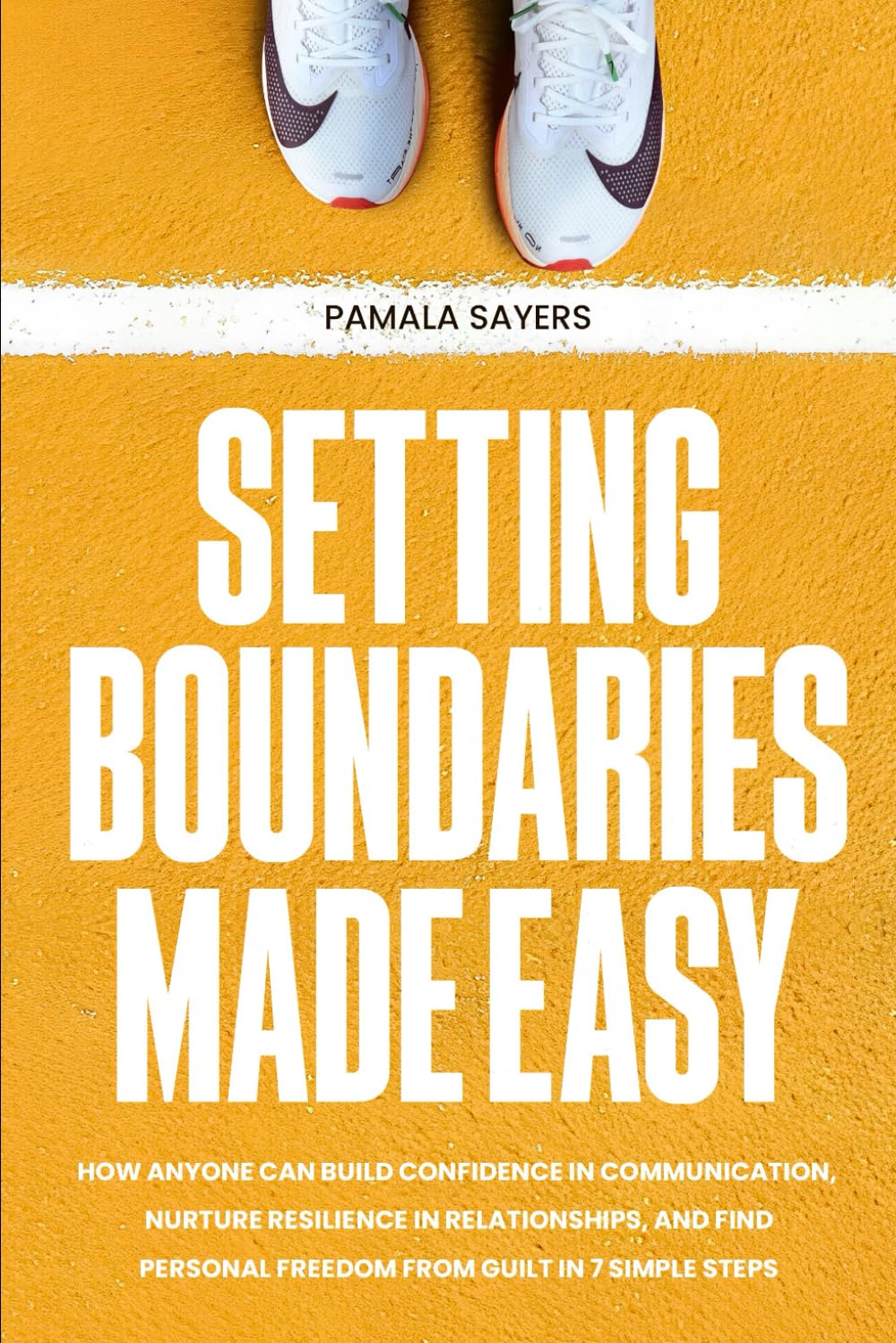 Setting Boundaries Made Easy: How anyone can build confidence in communication, nurture resilience in relationships, and find personal freedom from guilt in 7 simple steps