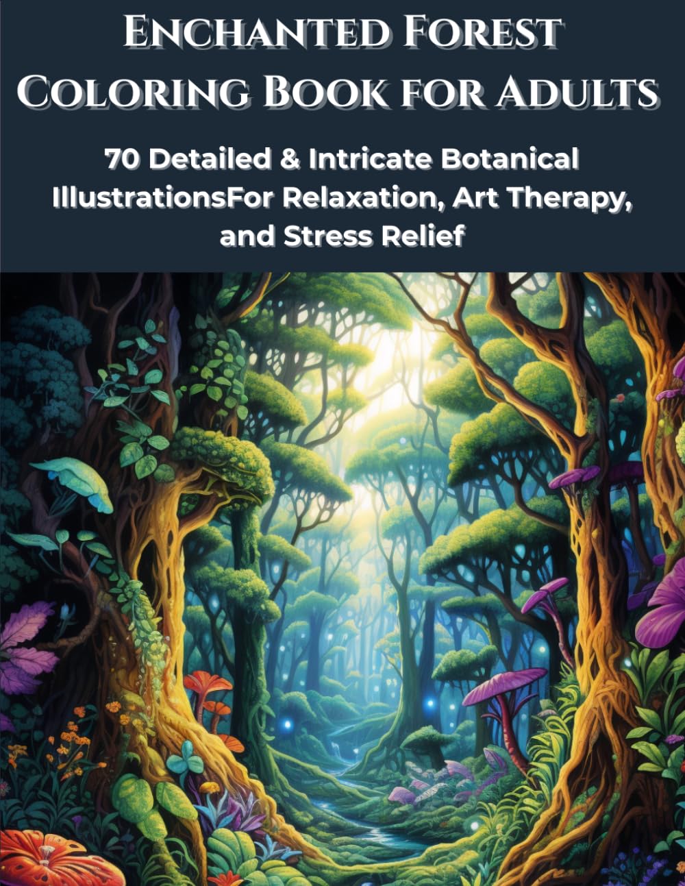 Enchanted Forest Coloring Book for Adults: 70 Detailed & Intricate Botanical IllustrationsFor Relaxation, Art Therapy, and Stress Relief