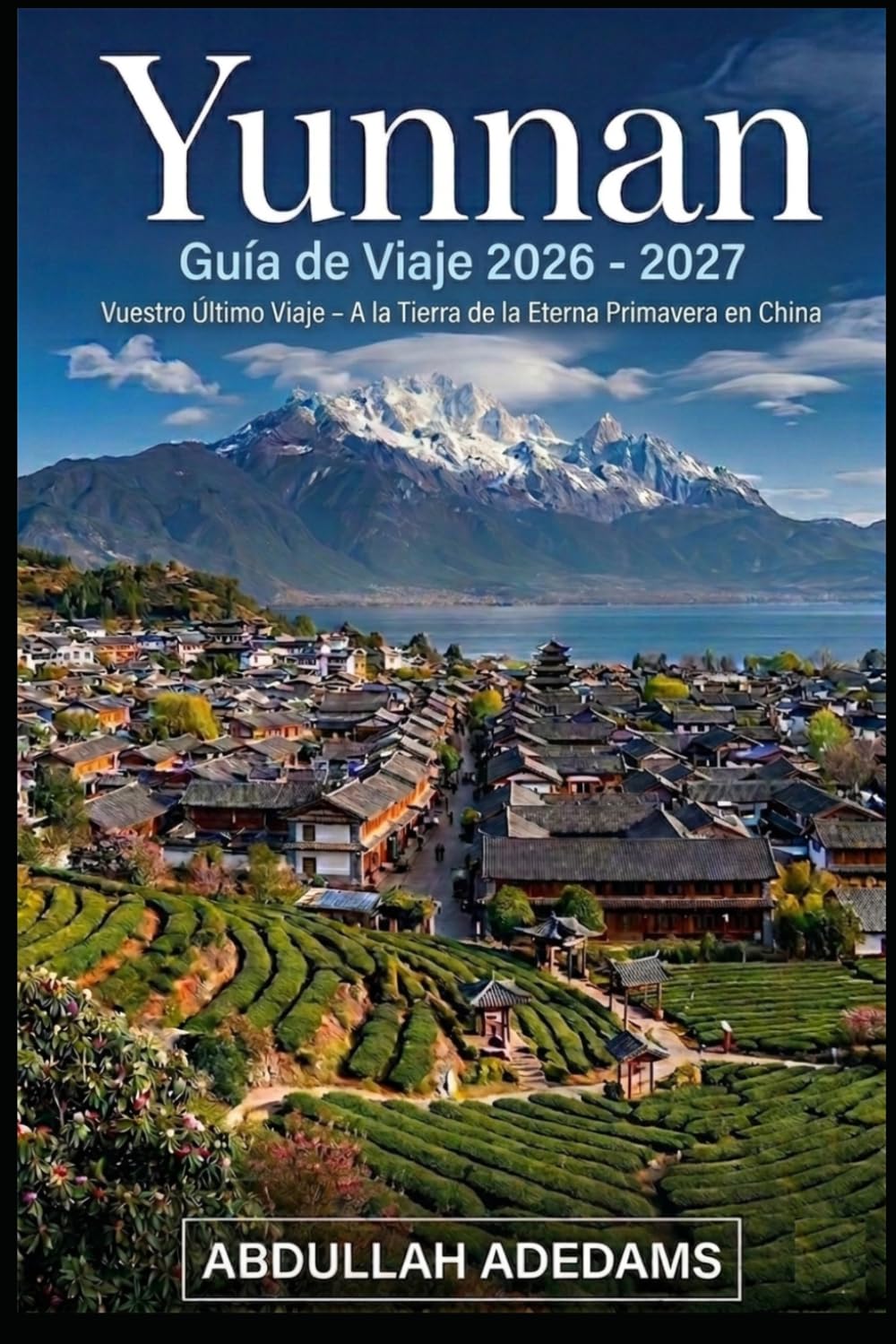 YUNNAN Guía de viaje 2026–2027: Descubre paisajes atemporales, tradiciones vivas y aventuras interminables en la tierra de la eterna primavera de ... Yuanyang y la remota belleza de Shangri-La