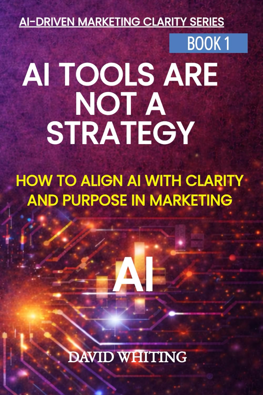 AI Tools Are Not a Strategy: How to Align AI with Clarity and Purpose in Marketing (AI Driven Marketing Clarity Series)