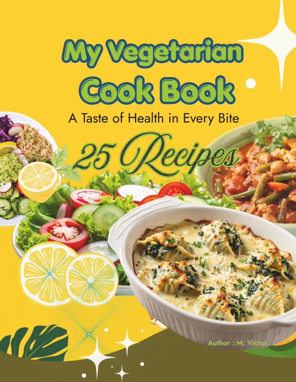 My Vegetarian Cook Book: 25 Vibrant, Flavor-Packed Plant-Based Recipes for Every Day