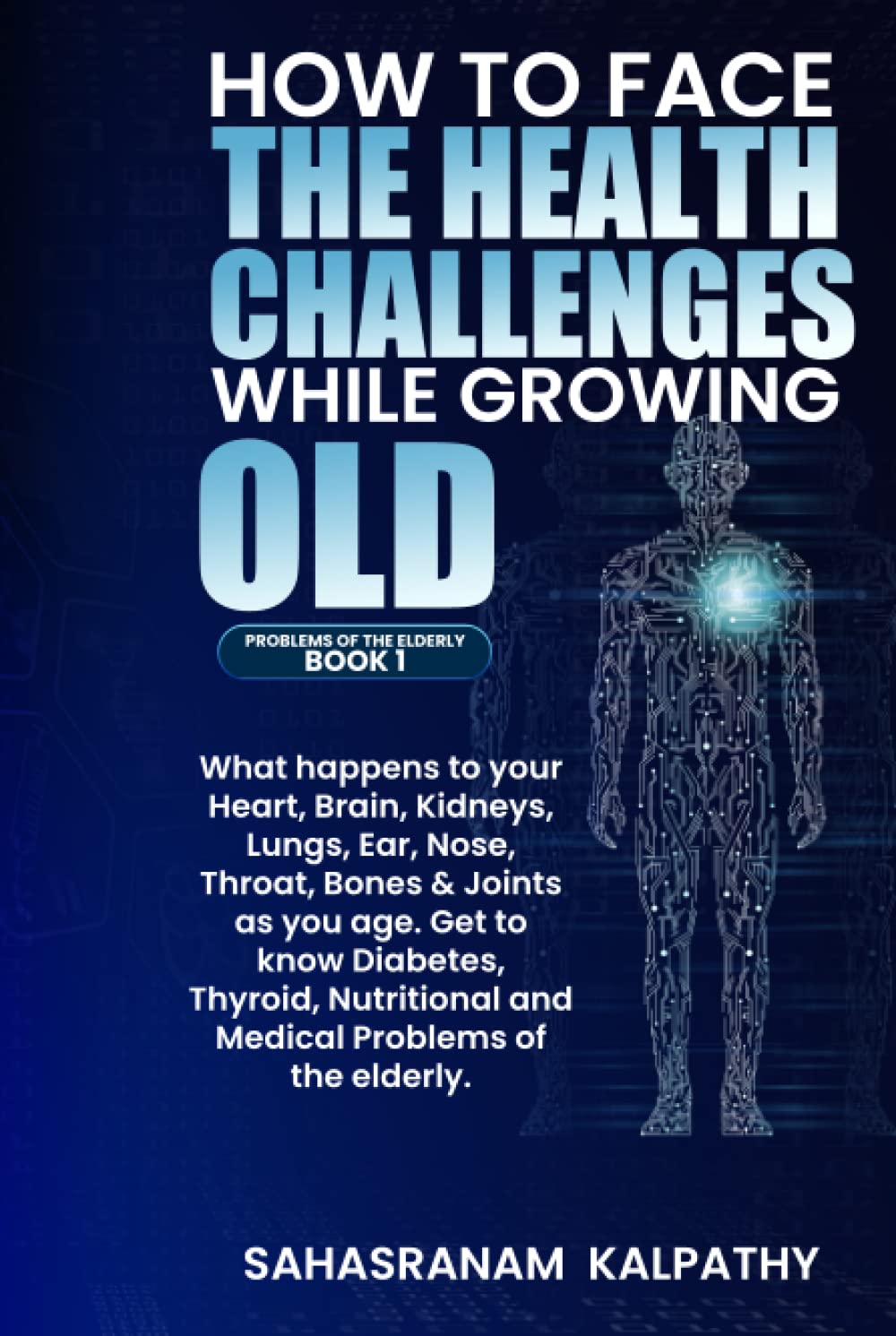 HOW TO FACE THE HEALTH CHALLENGES WHILE GROWING OLD: What happens to your, Heart, Brain, Kidneys, Lungs, Ear, Nose, Throat, Bones & Joints as you age. ... Elderly. (PROBLEMS OF THE ELDERLY BOOK 1)