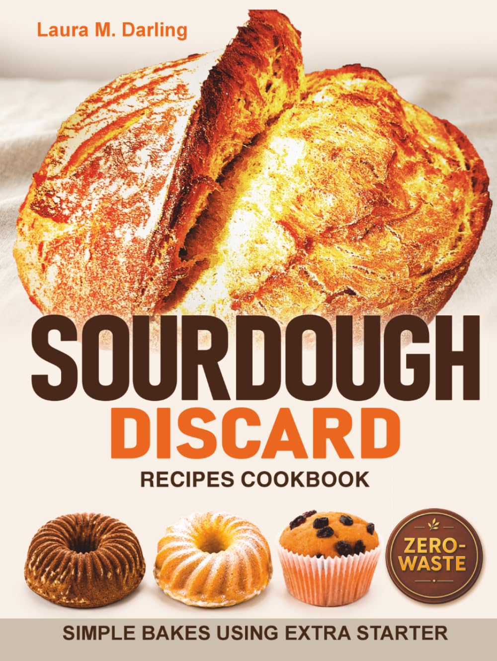 Sourdough Discard Recipes Cookbook: Simple Zero-Waste Bakes Using Extra Starter for Pancakes, Crackers, Muffins, Pizza Dough, and Sandwich Bread