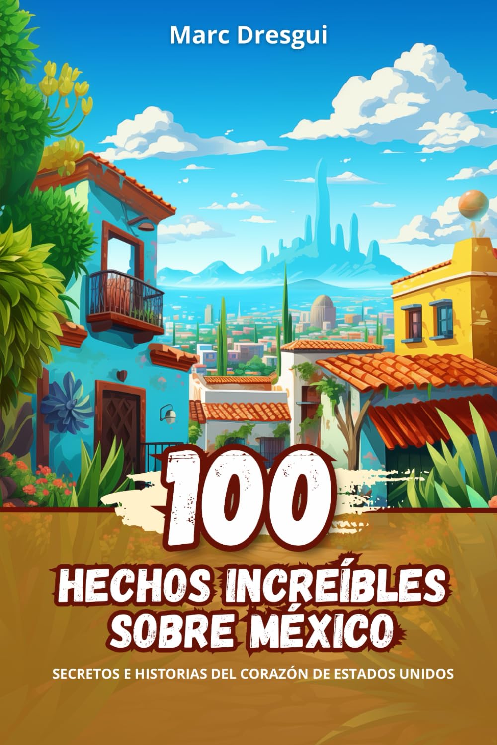 100 Hechos Increíbles sobre México: Secretos e Historias del Corazón de Estados Unidos (Spanish Edition)
