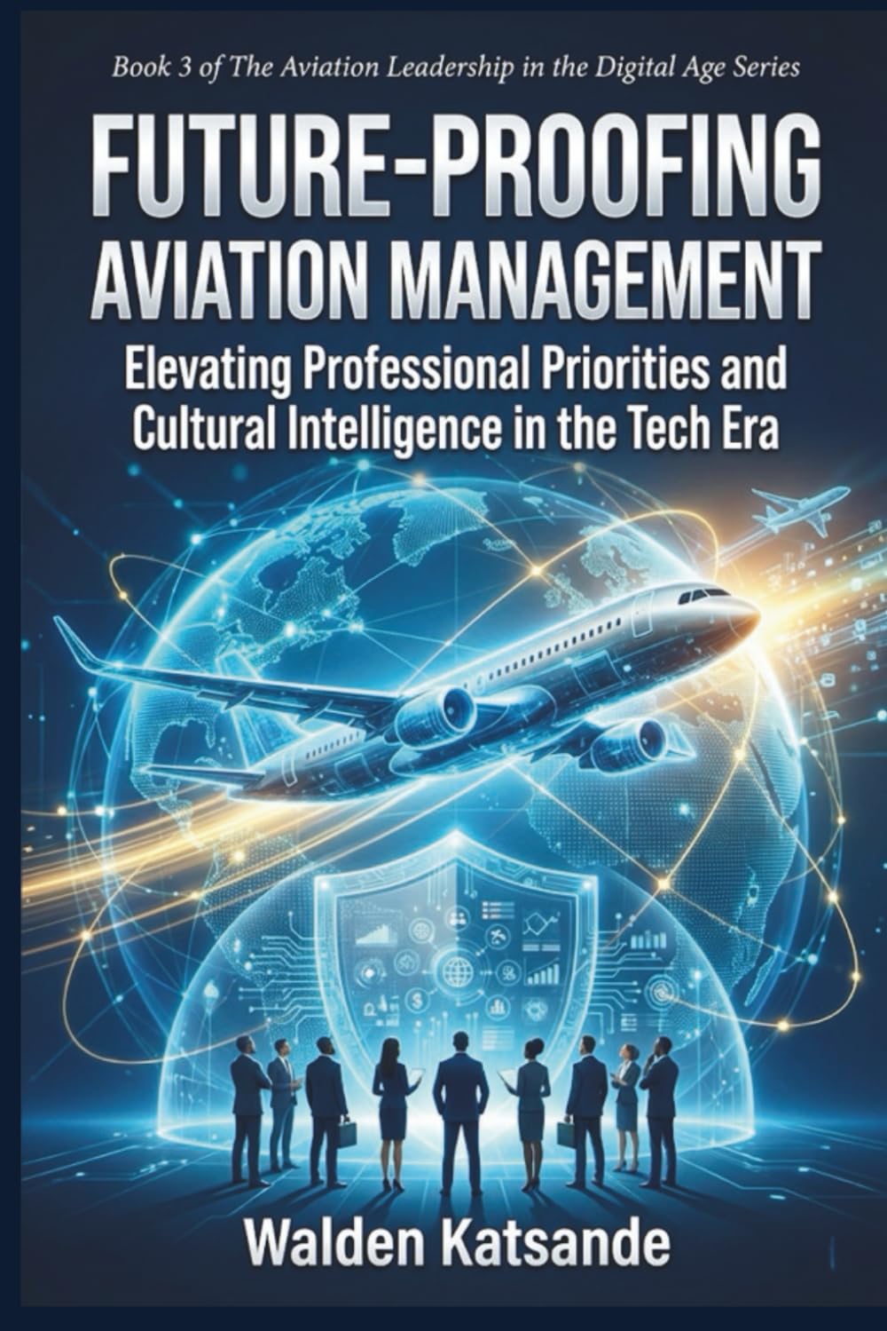 Future-Proofing Aviation Management: Strategies for Resilience, Sustainability, and Innovation in the Aerospace Sector (The Aviation Leadership in the Digital Age Series)