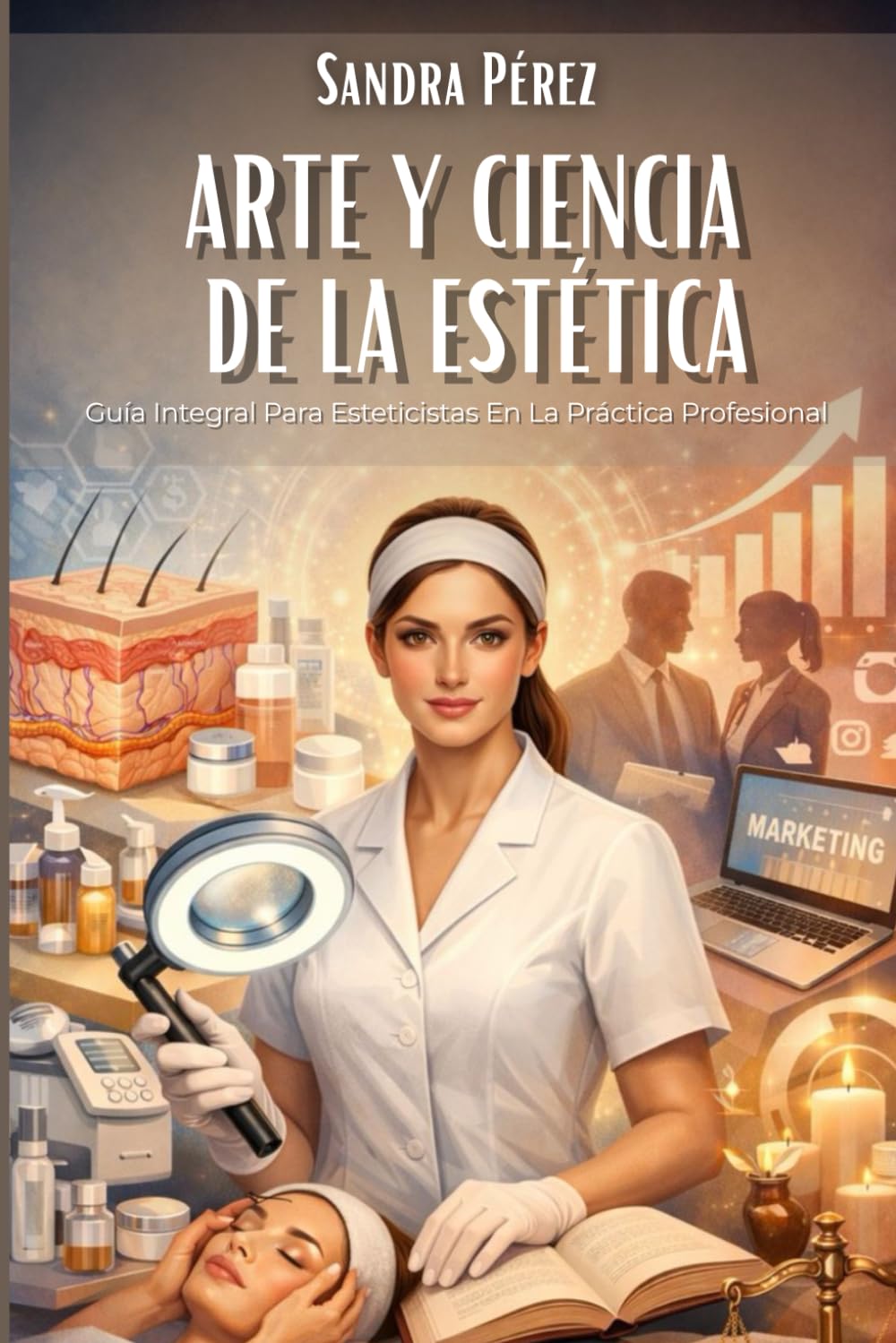 Arte Y Ciencia De La Estética: Guía Integral Para Esteticistas En La Práctica Profesional
