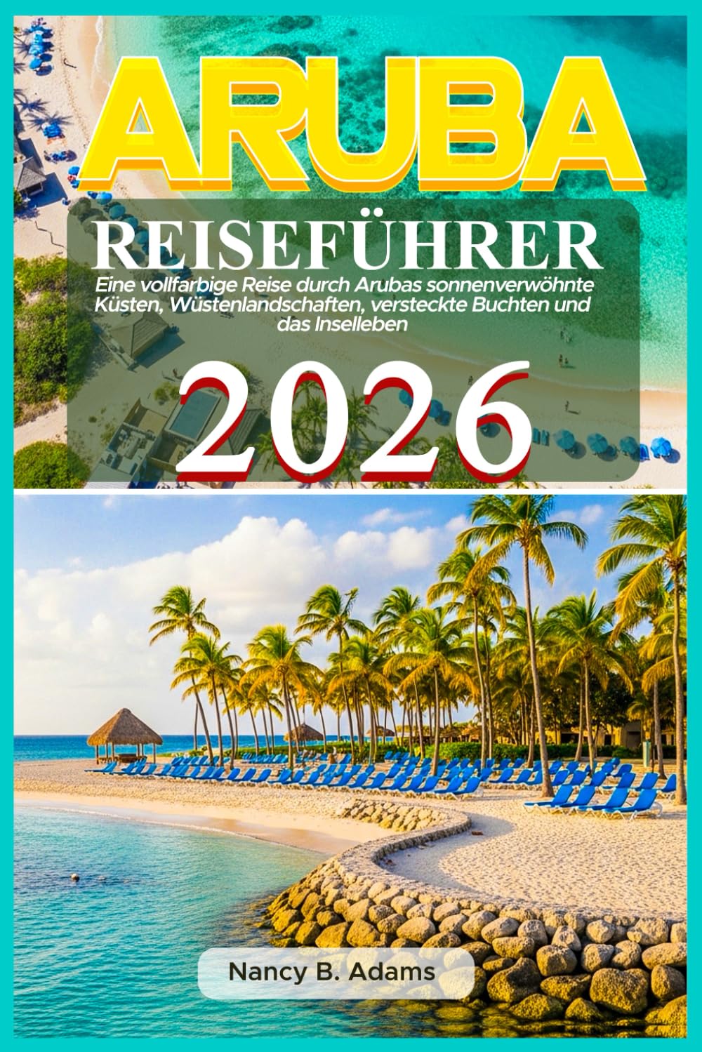 Aruba Reiseführer 2026: Eine vollfarbige Reise durch Arubas sonnenverwöhnte Küsten, Wüstenlandschaften, versteckte Buchten und das Inselleben