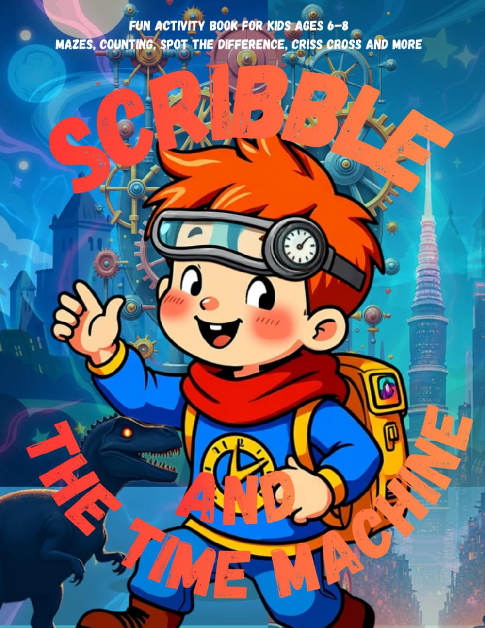 Scribble and the time machine: Fun Activity Book for Kids Ages 6–8 Mazes, Counting, Spot the Difference, Criss-Cross and more (Scribble Adventures)