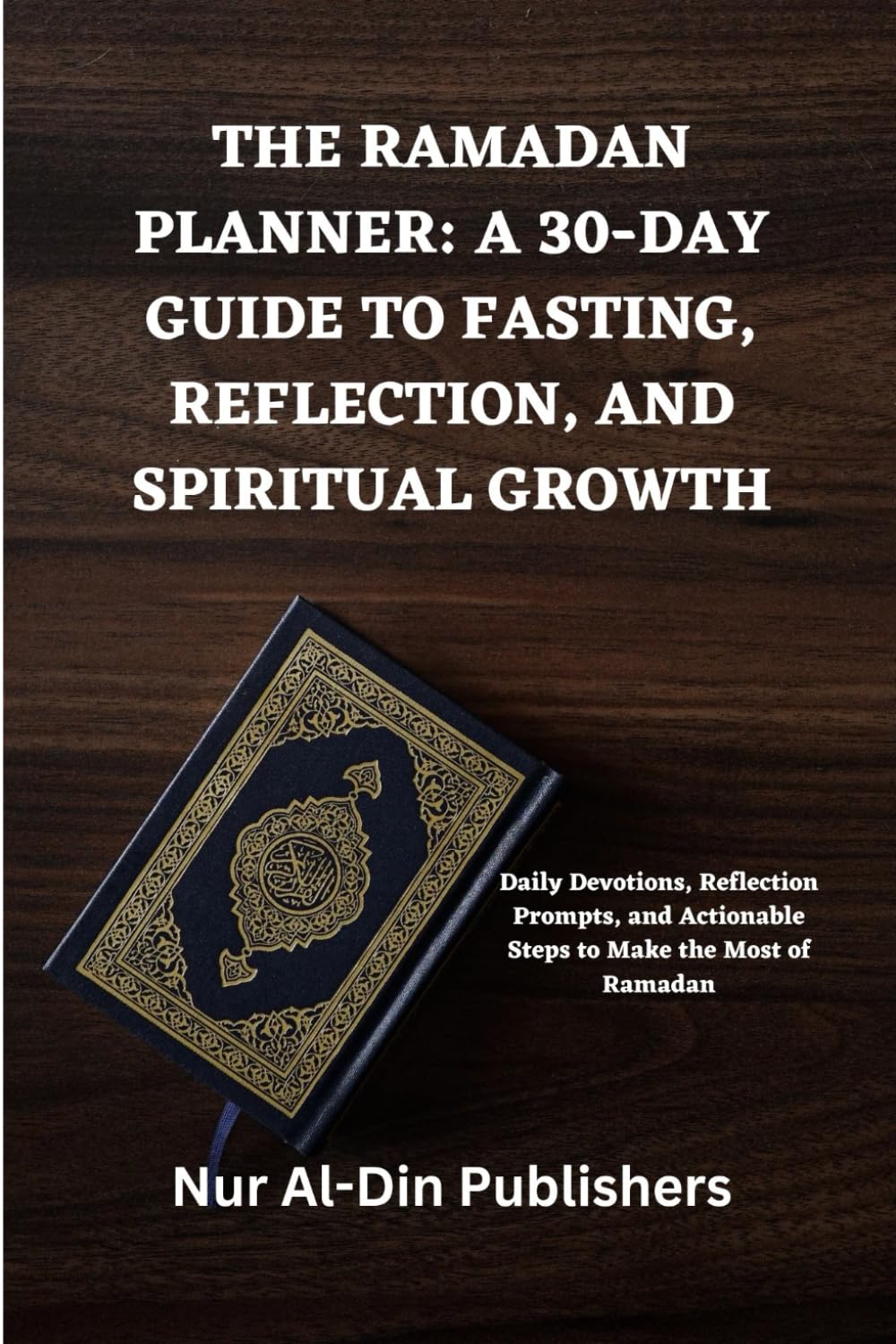 THE RAMADAN PLANNER: A 30-DAY GUIDE TO FASTING, REFLECTION, AND SPIRITUAL GROWTH: Daily Devotions, Reflection Prompts, and Actionable Steps to Make the Most of Ramadan