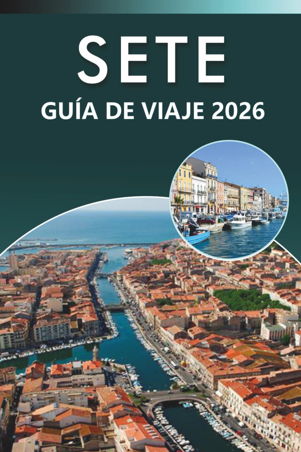 SETE GUÍA DE VIAJE 2026: Explora la costa mediterránea, las mejores playas, las principales atracciones, la gastronomía local, los mapas, los ... para todos los viajeros del sur de Francia.