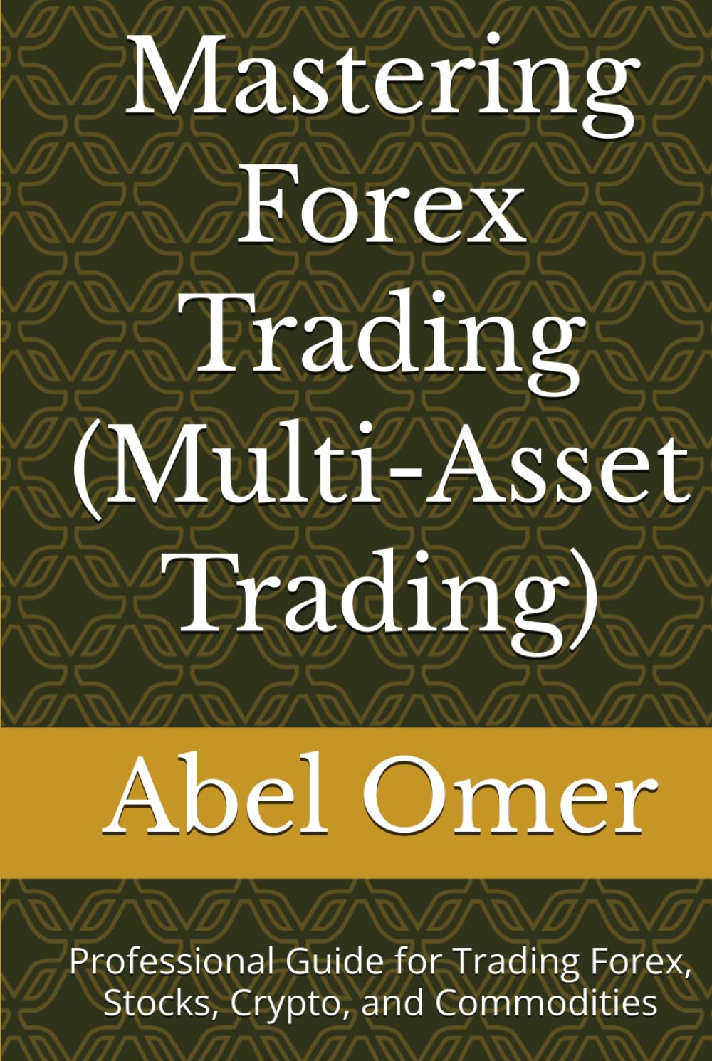 Mastering Forex Trading (Multi-Asset Trading): Professional Guide for Trading Forex, Stocks, Crypto, and Commodities (Mastering Multi-Asset Trading)