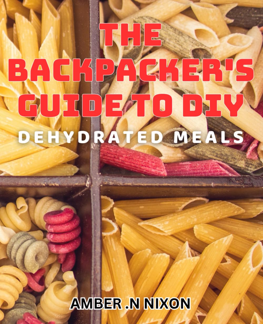 The Backpacker's Guide to DIY Dehydrated Meals: Fuel Your Adventures with Delicious and Nutritious DIY Dehydrated Meals