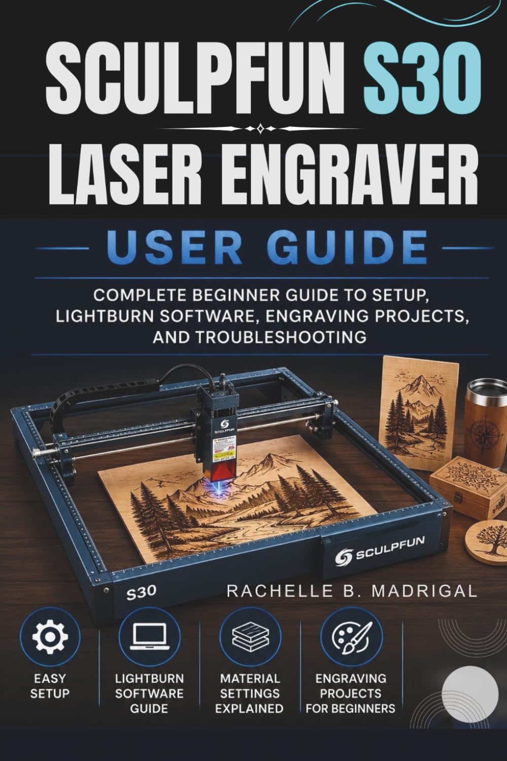 SCULPFUN S30 LASER ENGRAVER USER GUIDE: COMPLETE BEGINNER GUIDE TO SETUP, LIGHTBURN SOFTWARE, ENGRAVING PROJECTS, AND TROUBLESHOOTING